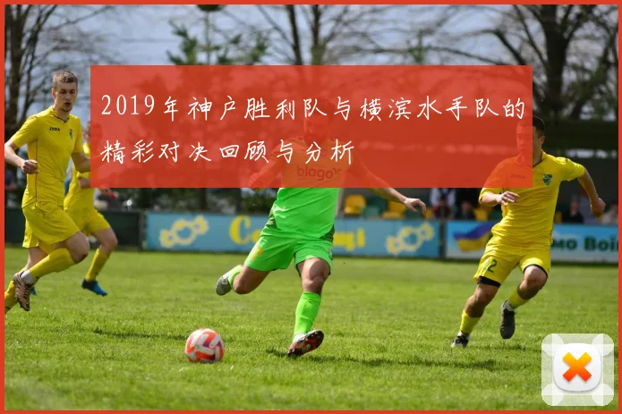 2019年神户胜利队与横滨水手队的精彩对决回顾与分析