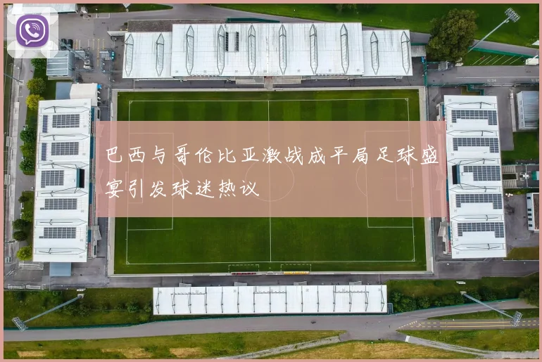 巴西与哥伦比亚激战成平局足球盛宴引发球迷热议