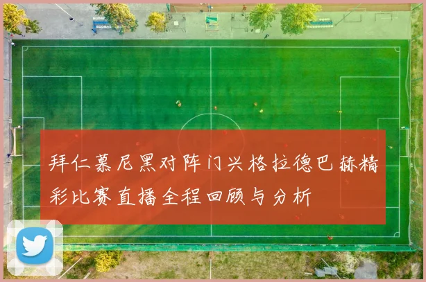 拜仁慕尼黑对阵门兴格拉德巴赫精彩比赛直播全程回顾与分析