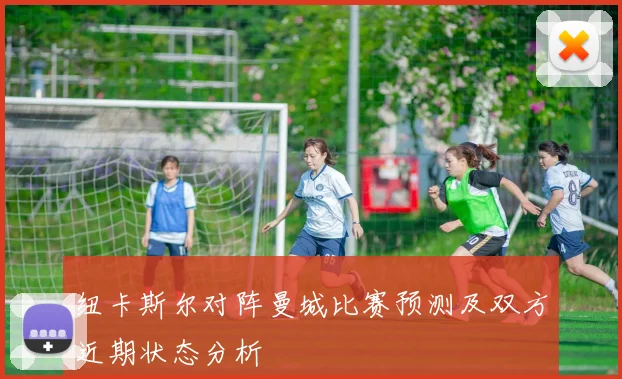 纽卡斯尔对阵曼城比赛预测及双方近期状态分析